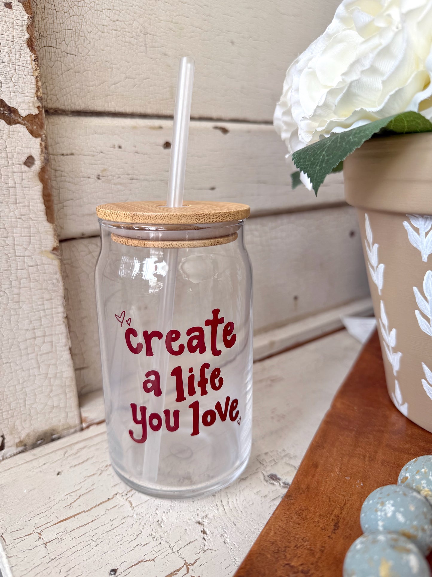 Create a Life You Love Can Glass